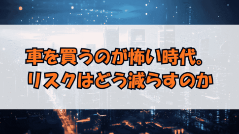 車を買うのが怖い時代。リスクはどう減らすのか